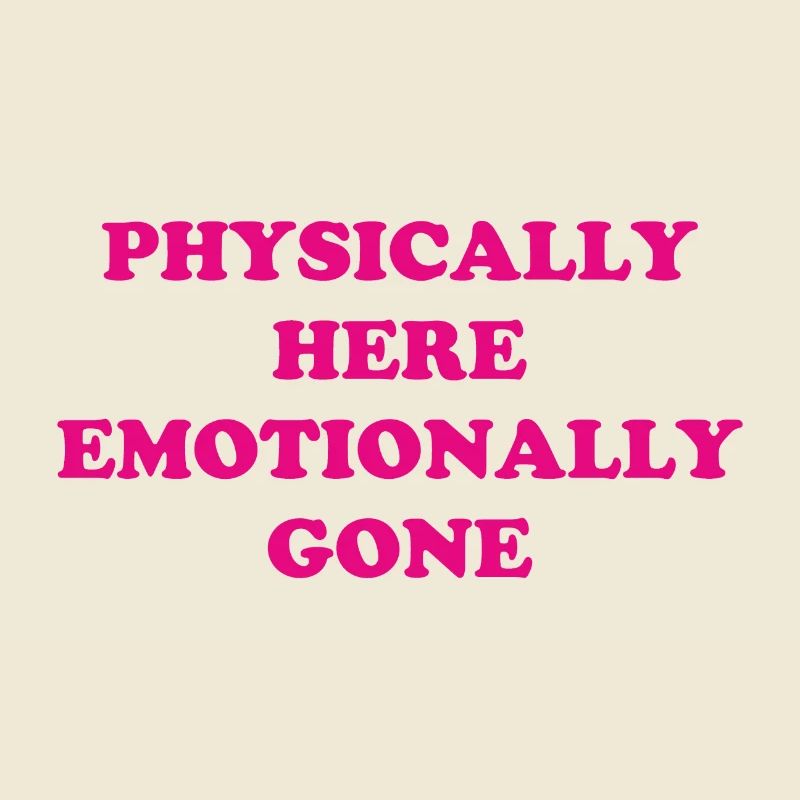 Physically Here - Emotionally Gone