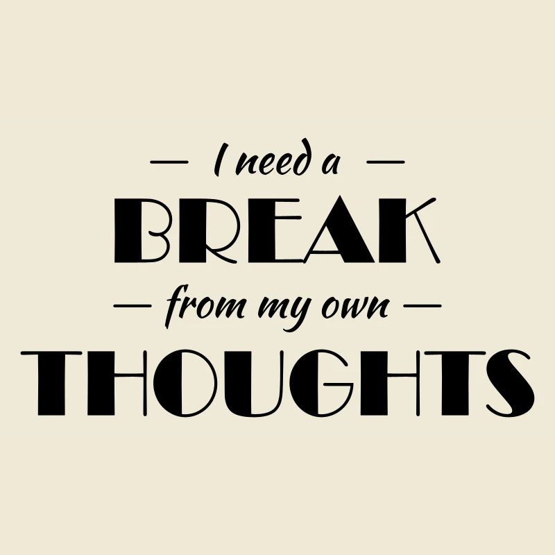 I need a break from my own thoughts