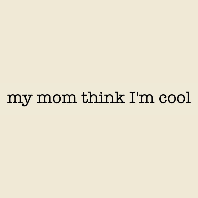 meine Mutter denkt, dass ich cool bin