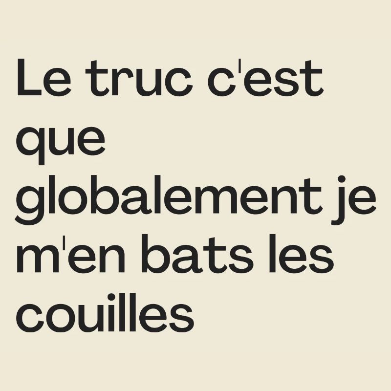 Le truc c'est que je m'en bats les couilles