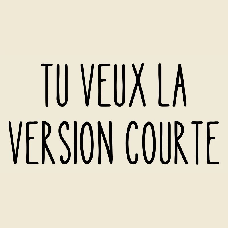 tu veux la version courte