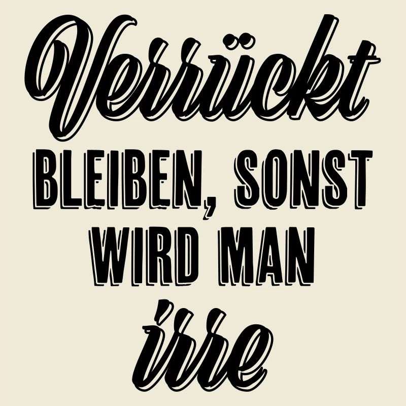 Verrückt bleiben sonst wird man irre