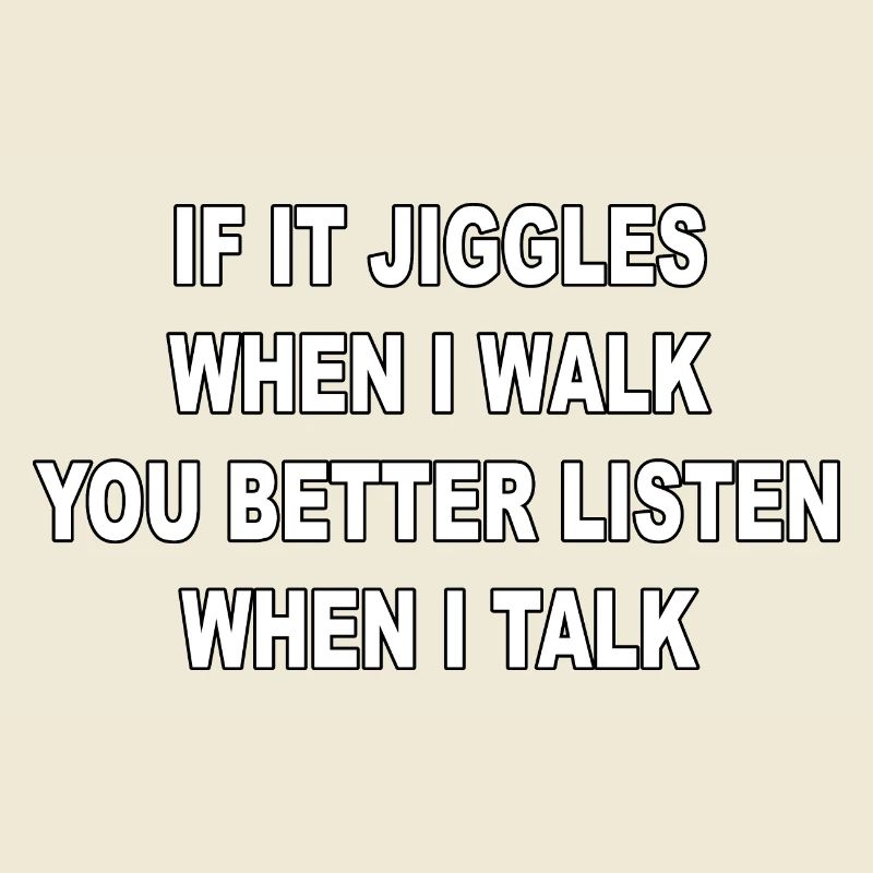 If it jiggles when I walk better listen when talk