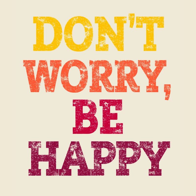 DON'T WORRY, BE HAPPY.