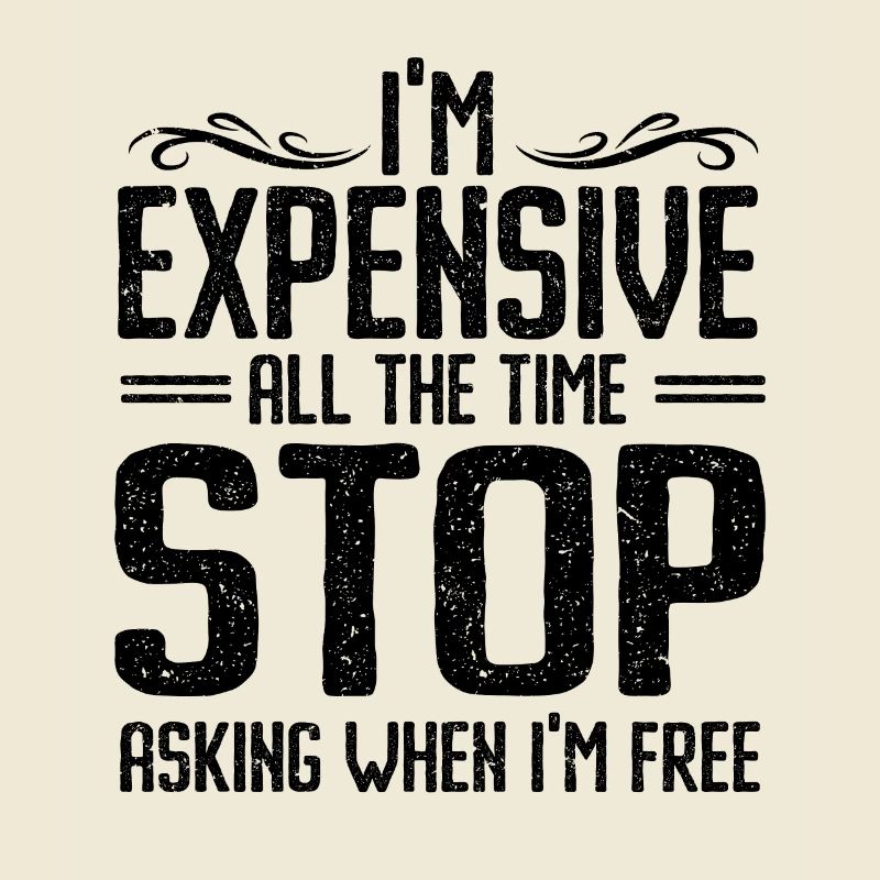 I'm Expensive All The Time Stop Asking When Im