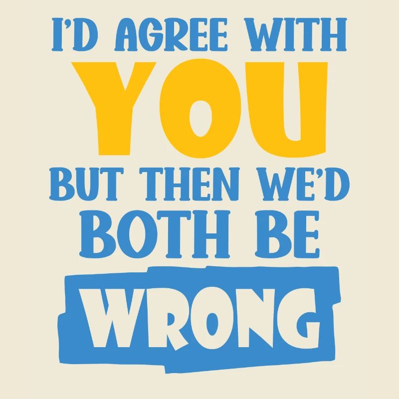 I'd Agree With You But Then We'd Both Be Wrong