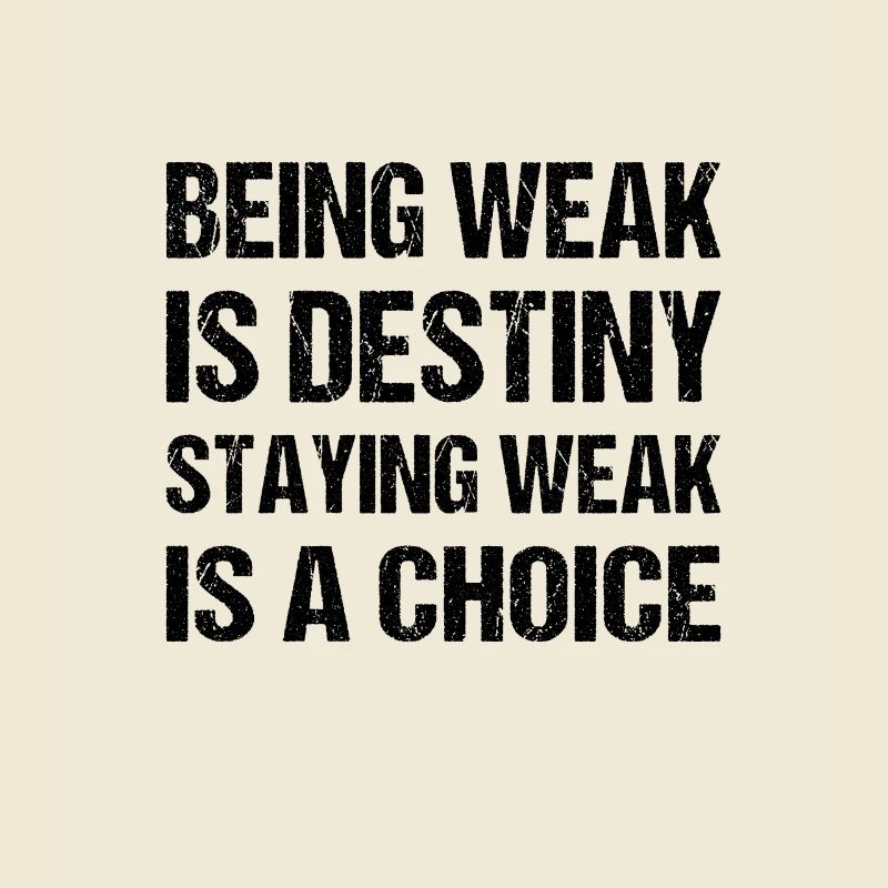 Being weak is destiny but staying weak is a choice