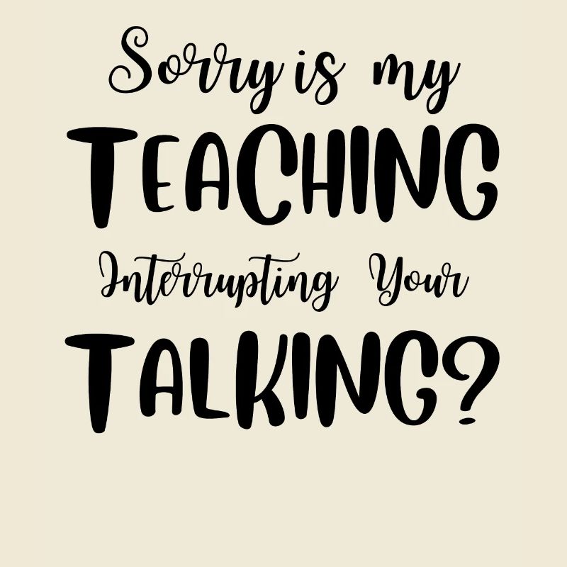 Sorry Is My Teaching Interrupting Your Talking