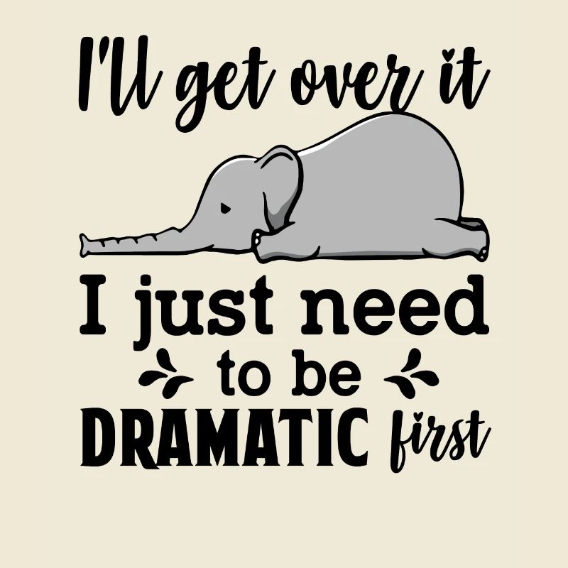 I'll Get Over It Just Need To Be Dramatic First