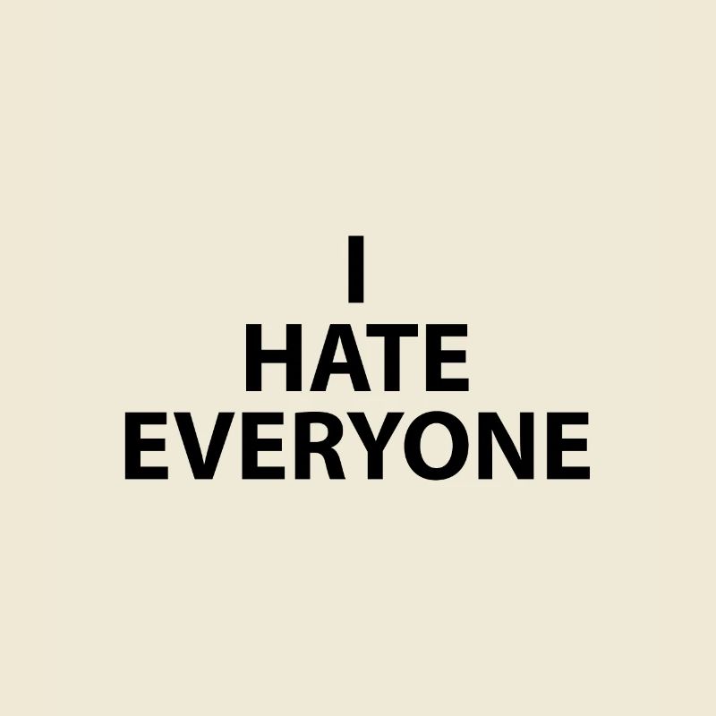 I HATE EVERYONE