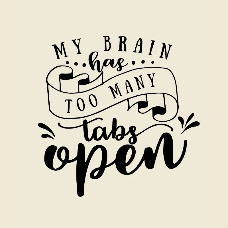 TOO MANY TABS OPEN - Overwhelmed brain funny