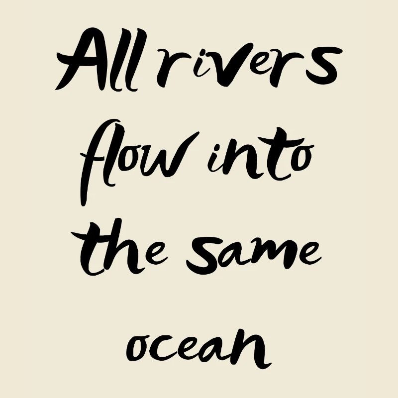 All rivers flow into the same ocean