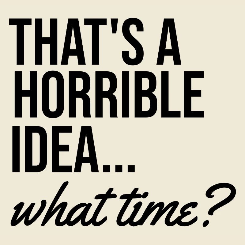 That's a terrible idea when funny