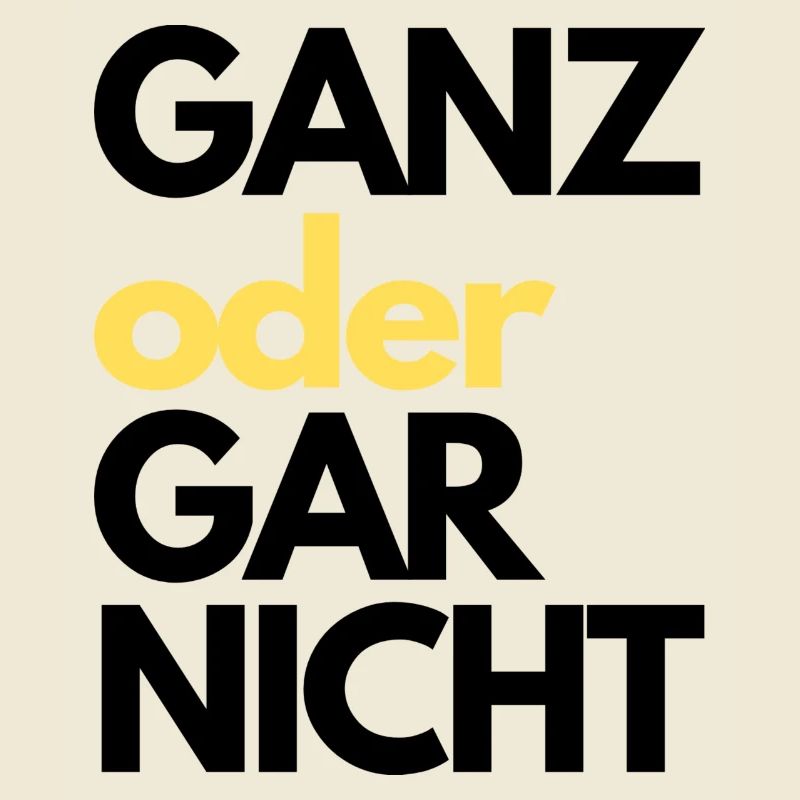 GANZ oder GAR NICHT