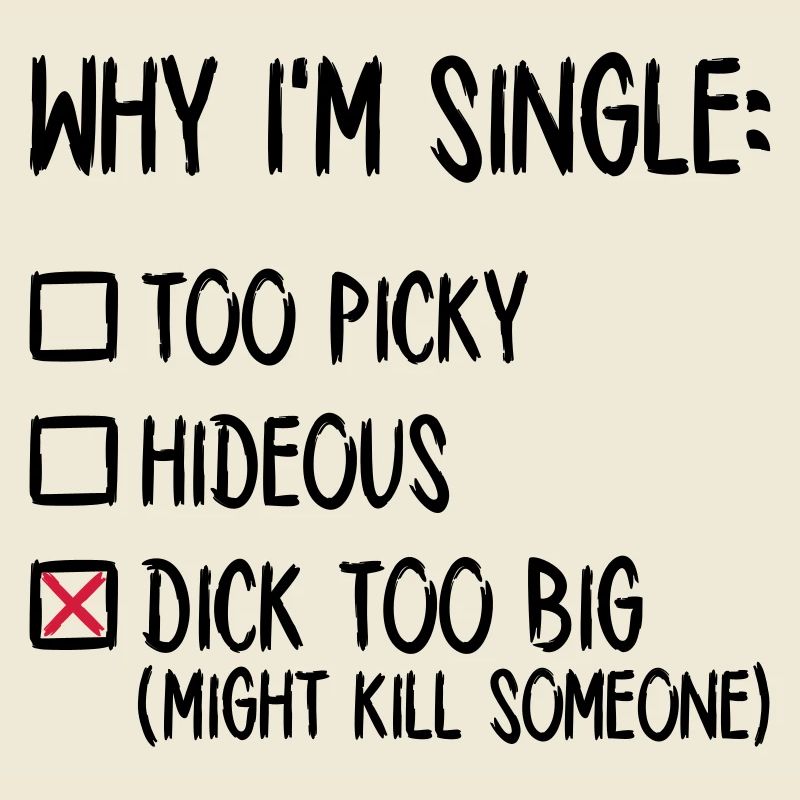 Why I'm single - Dick too big (might kill someone)