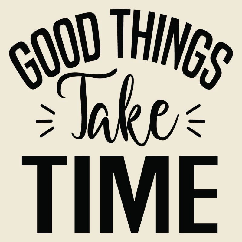 Good Things Take Time