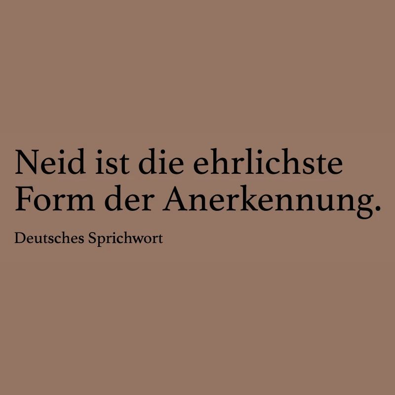 Neid ist die ehrlichste Form der Anerkennung.