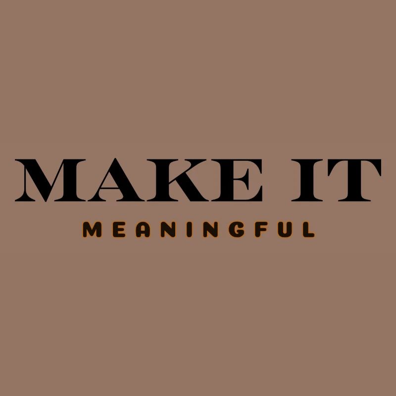MAKE IT MEANINGFUL
