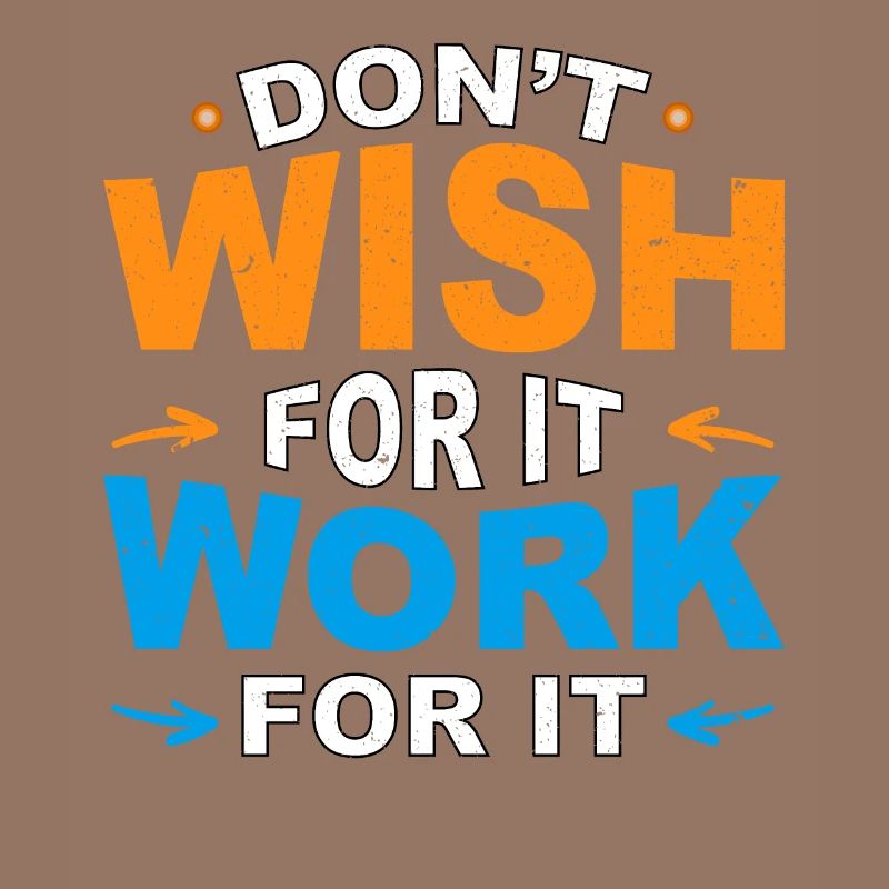 Don't wish for it work for it