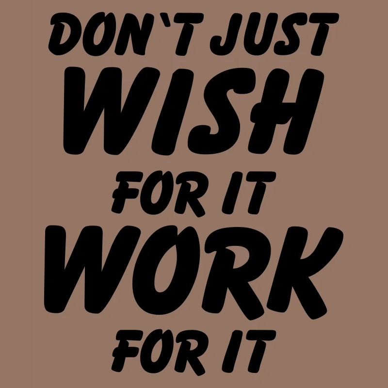 Don't just wish for it, work for it!
