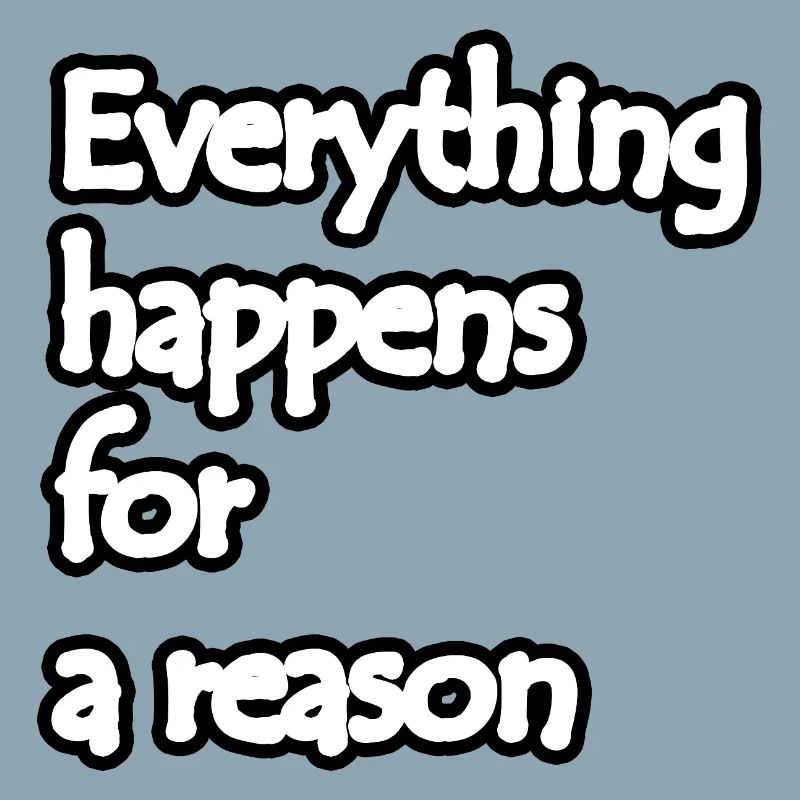 Everything happens for a reason