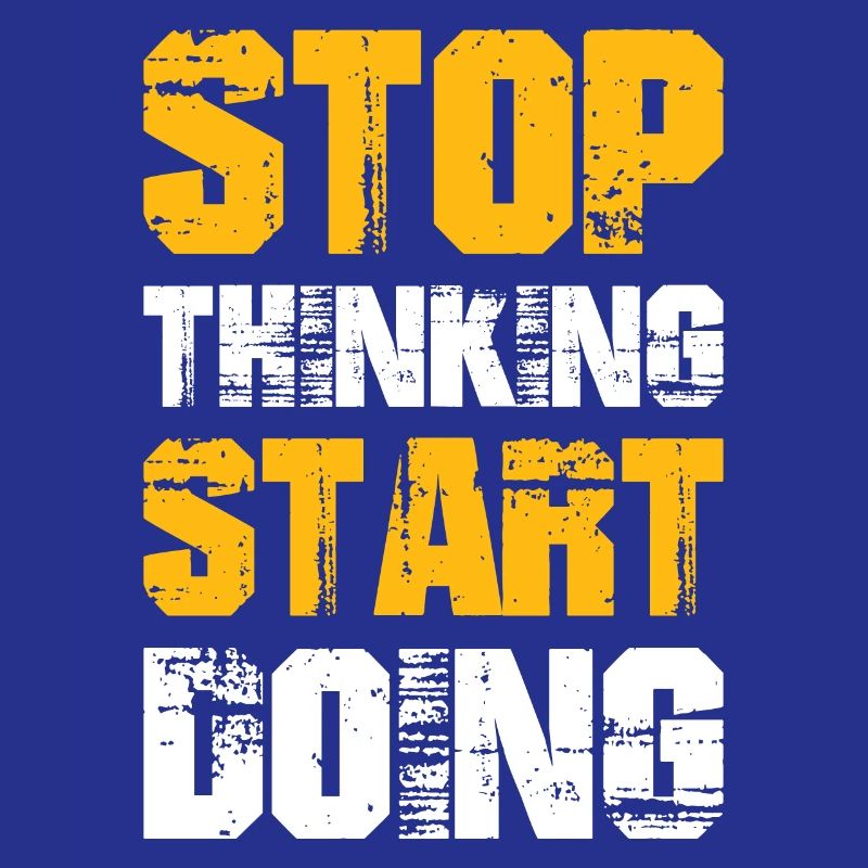 Stop Thinking Start Doing