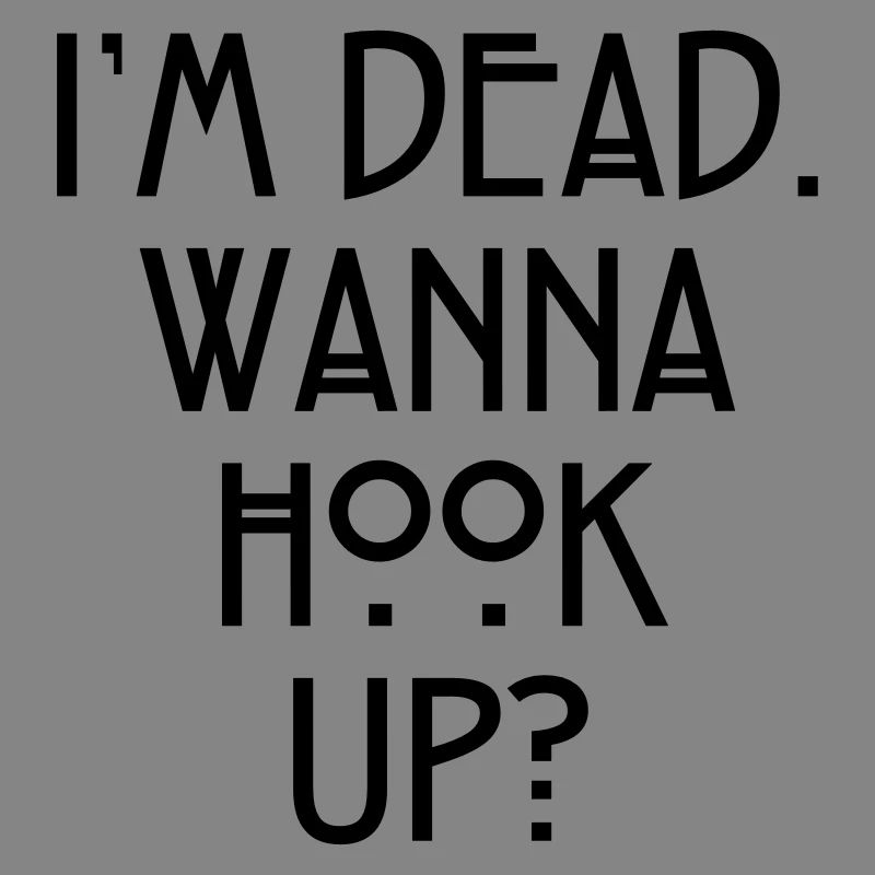 I'm dead. Wanna hook up?