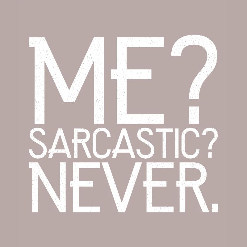 me sarcastic never