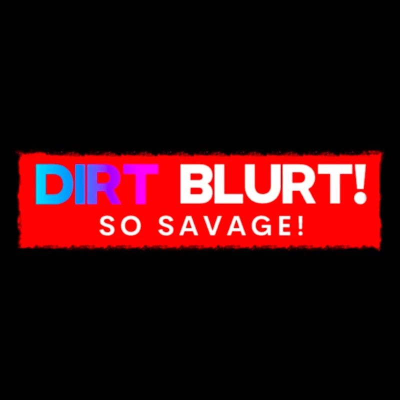 Dirt Blurt! So Savage!