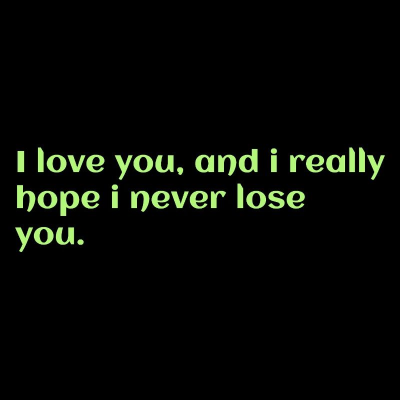 Ich liebe dich, und ich hoffe wirklich, dass ich dich nie verliere
