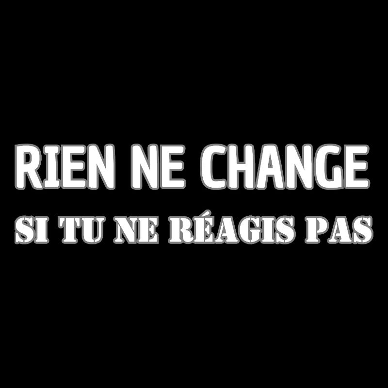 Rien ne change si tu ne réagis pas