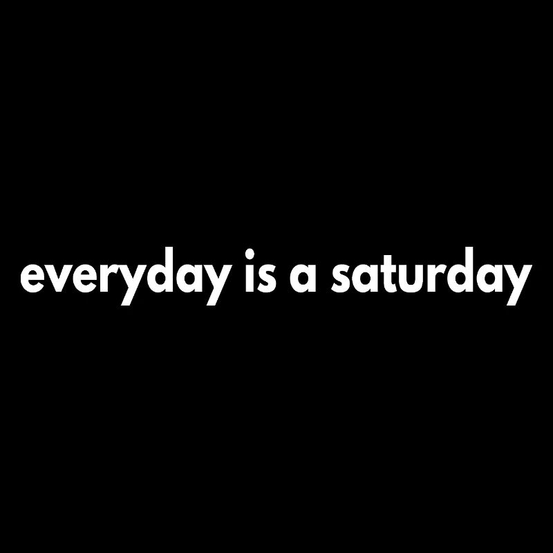 everyday is a saturday