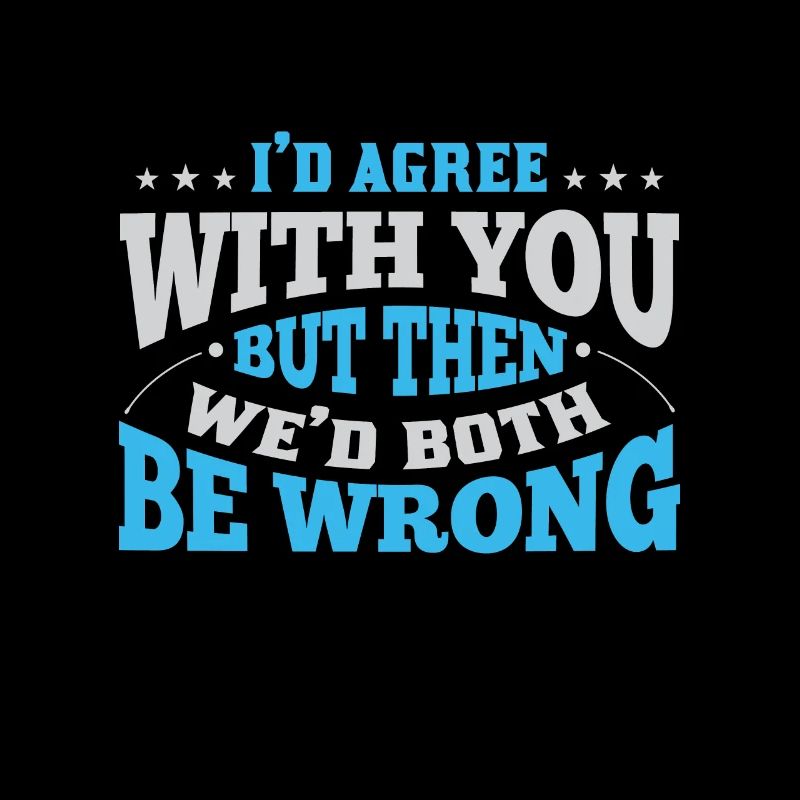 I agree, but then we would both be wrong