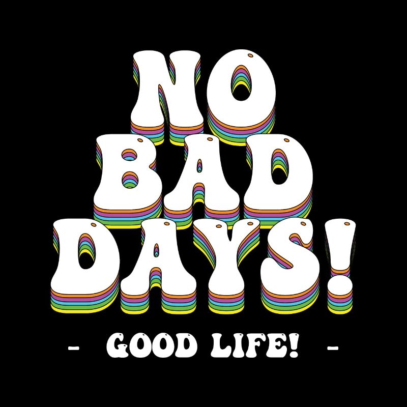 No Bad Days! - Good Life!
