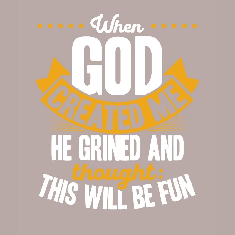 When God created me, he thought this was going to be funny