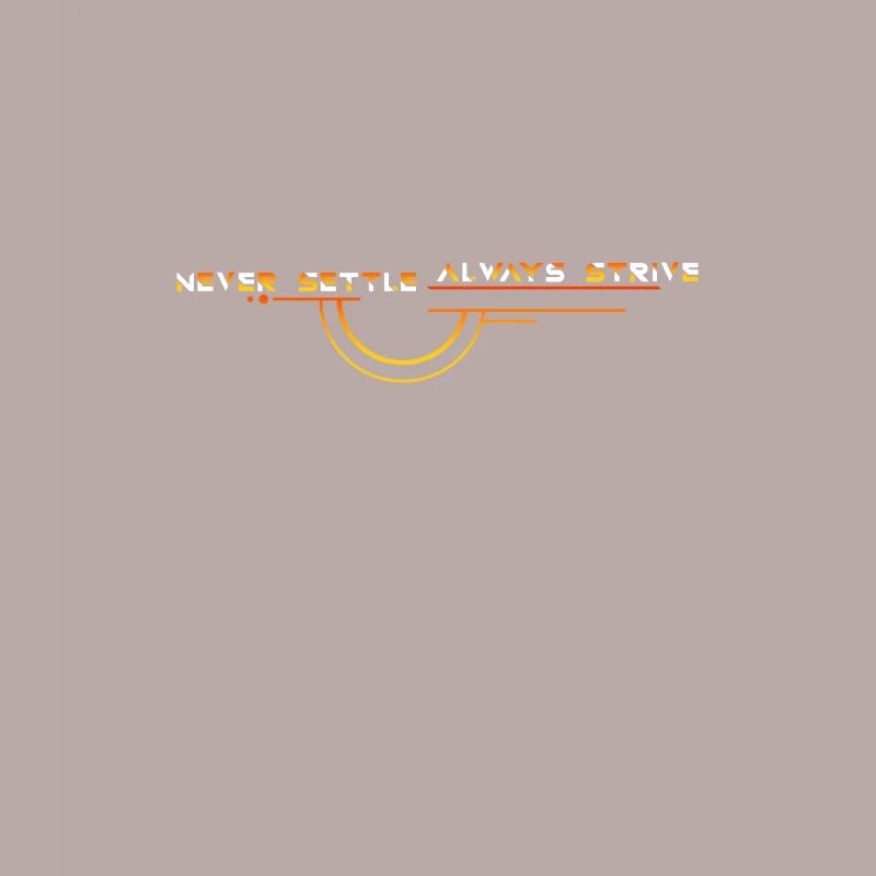 Never Settle: Always Strive