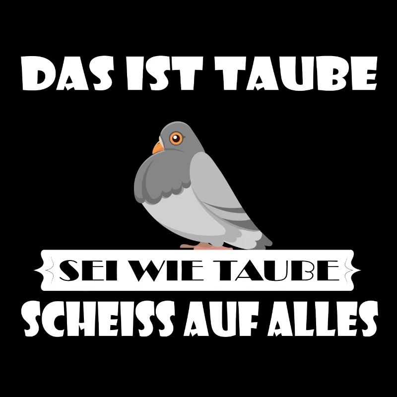 Das ist Taube. Sei wie Taube scheiß auf alles!