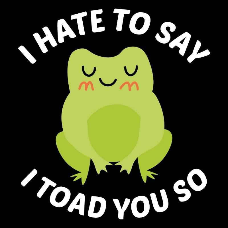 I Hate To Say I Toad You So