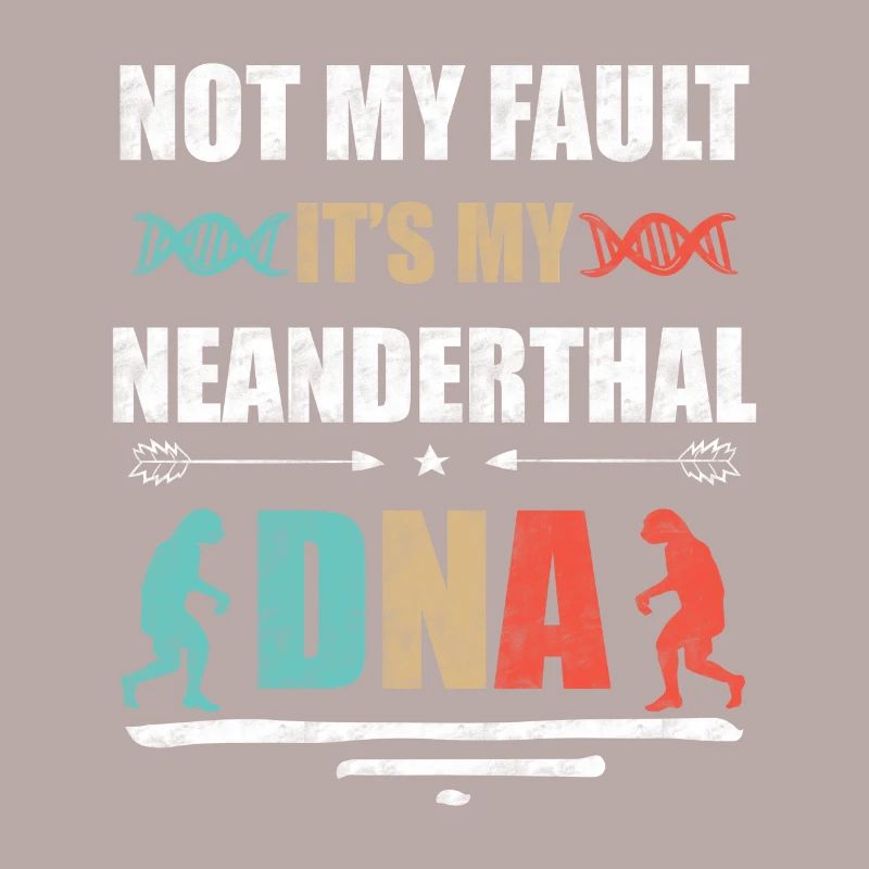 It's not my fault. Is my Neanderthal DNA