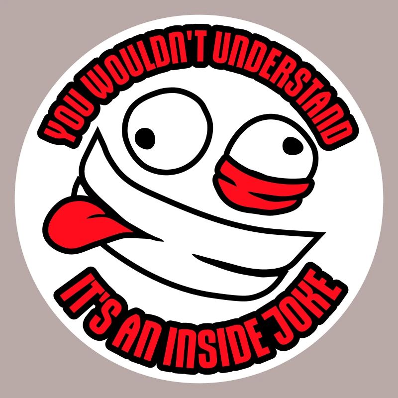 You Wouldn't Understand It's An Inside Joke Saying