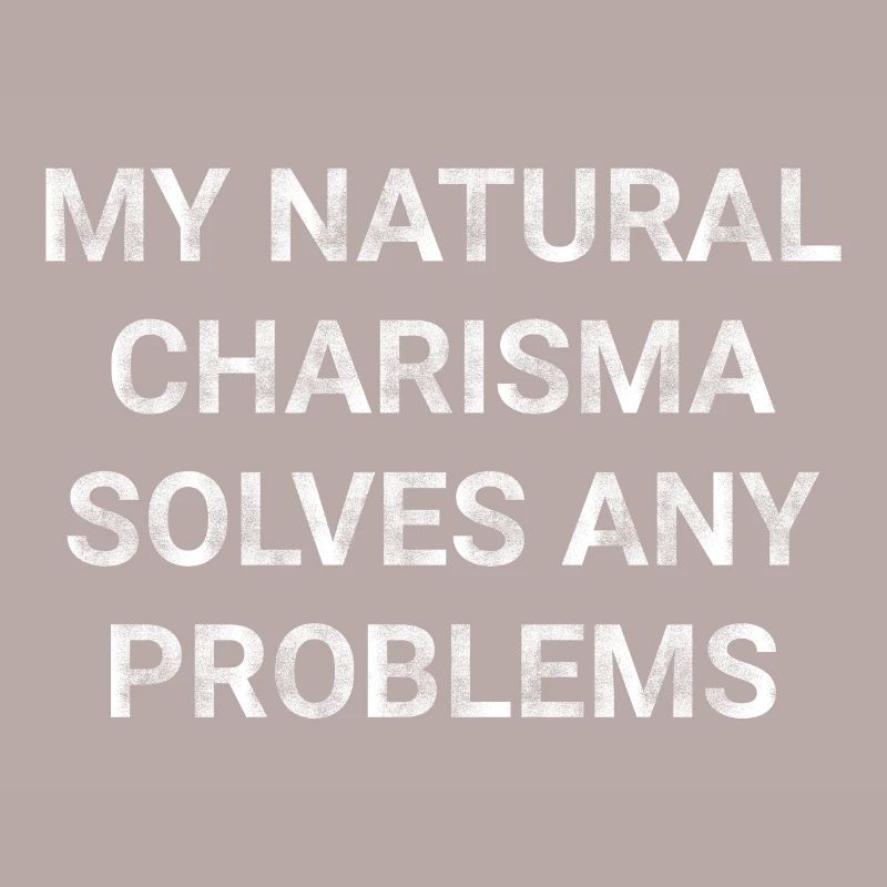 My natural charisma solves any problems