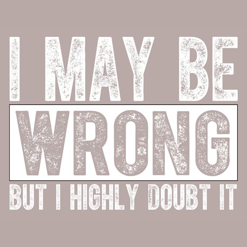 I May Be Wrong but I Highly Doubt It Sarcastic
