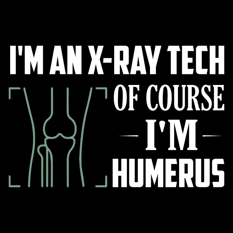 I'm An X-ray Tech Of Course I'm Humerus Wheel Tech R