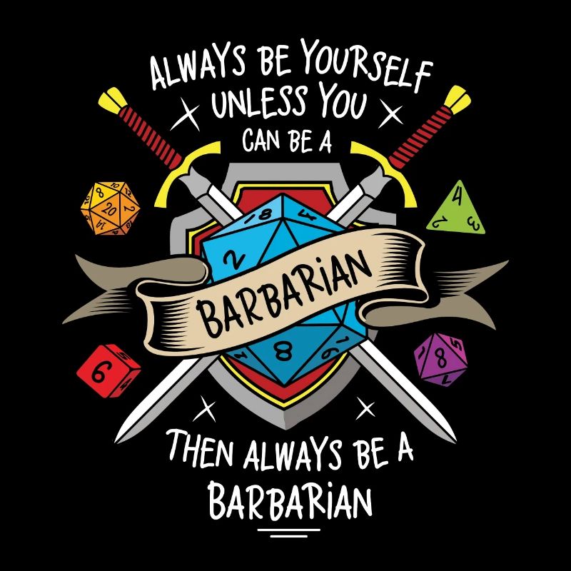 Always be yourself unless you can be a Barbarian