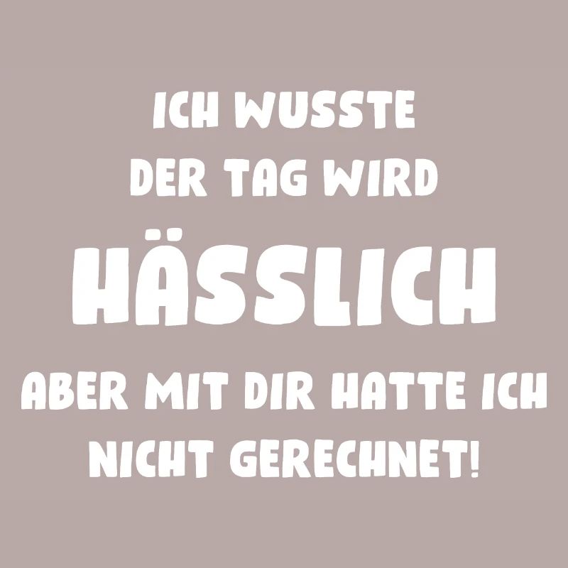 Ich wusste, der Tag wird hässlich, aber mit Dir...