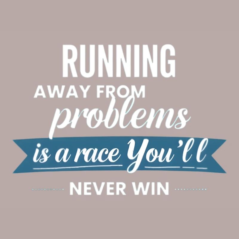 Fleeing from problems is not a solution