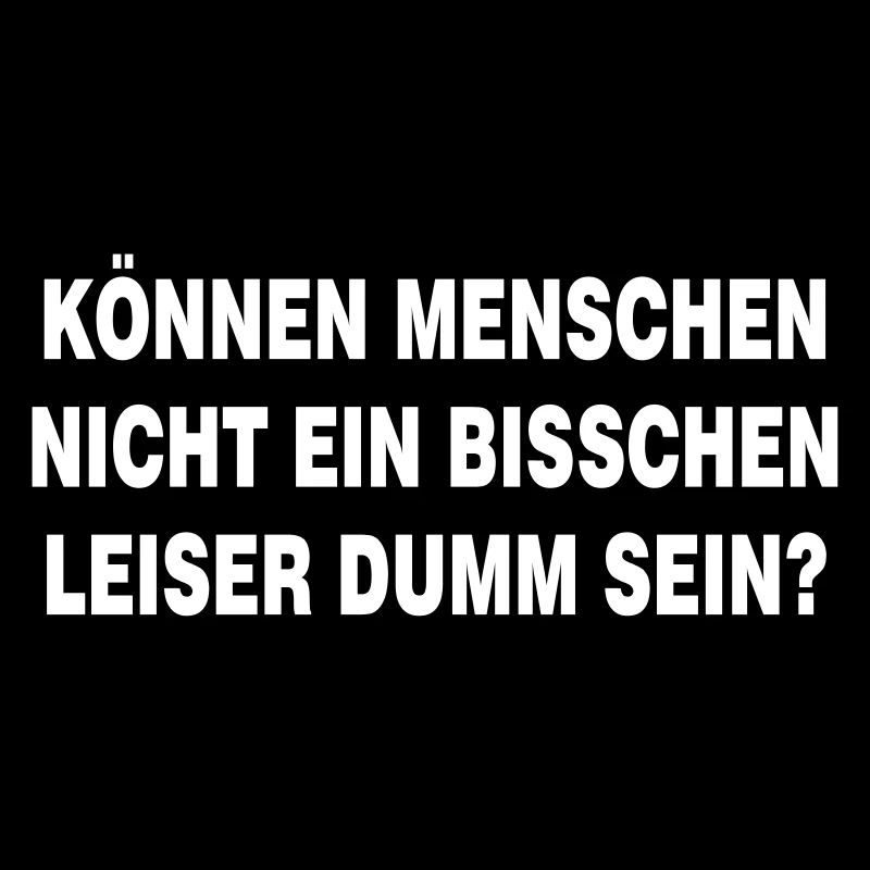 Können Menschen nicht bisschen leiser dumm sein