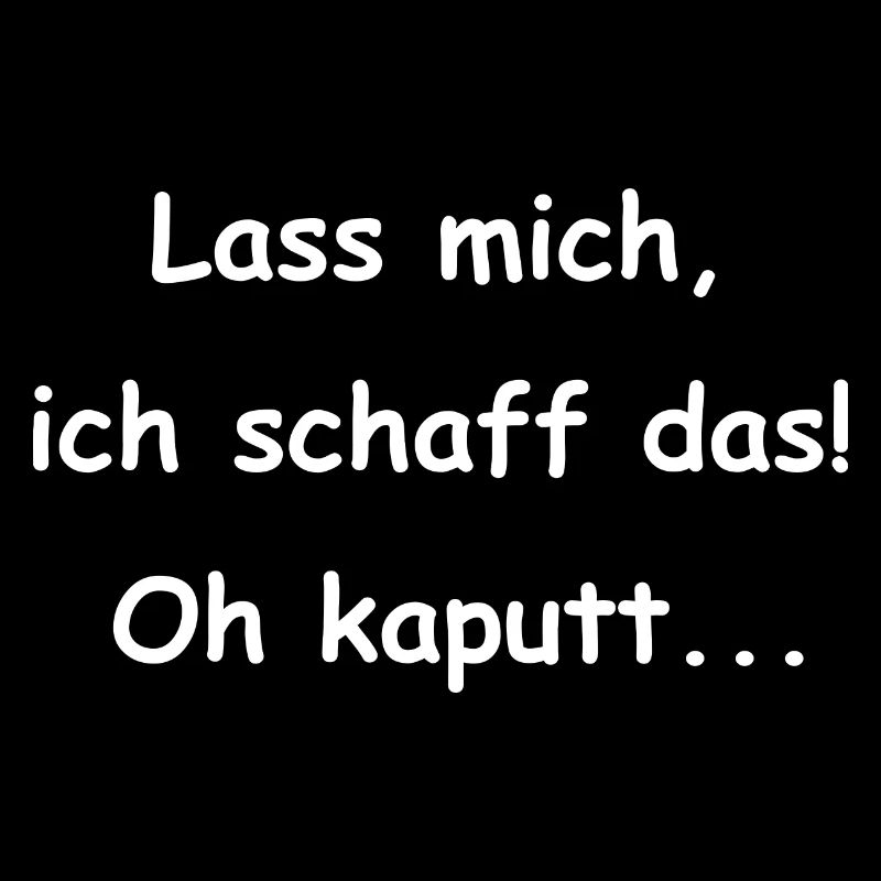 Lass mich, ich schaff das ohhh kaputt
