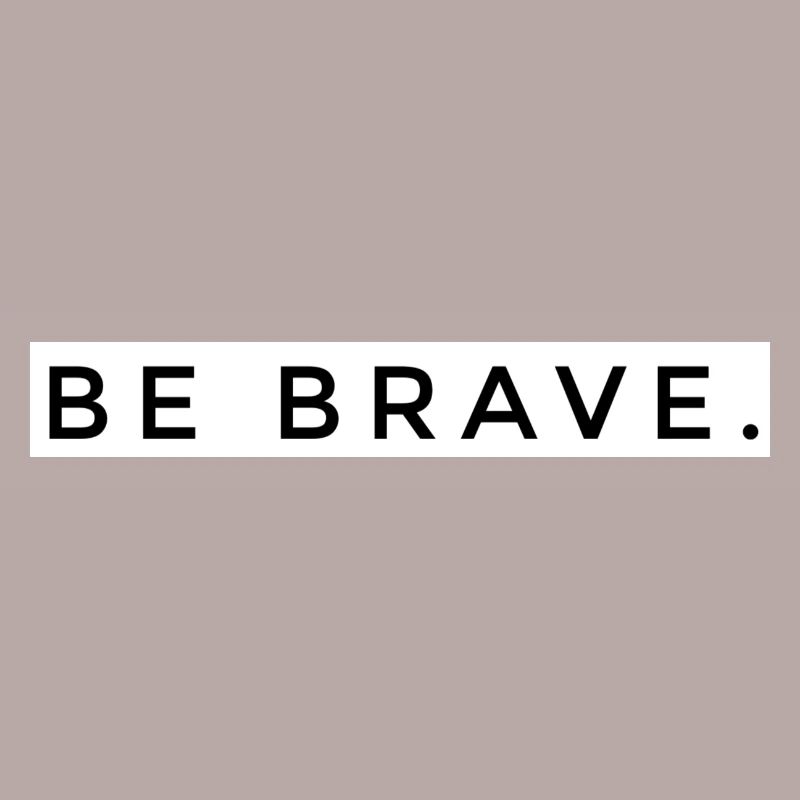BE BRAVE
