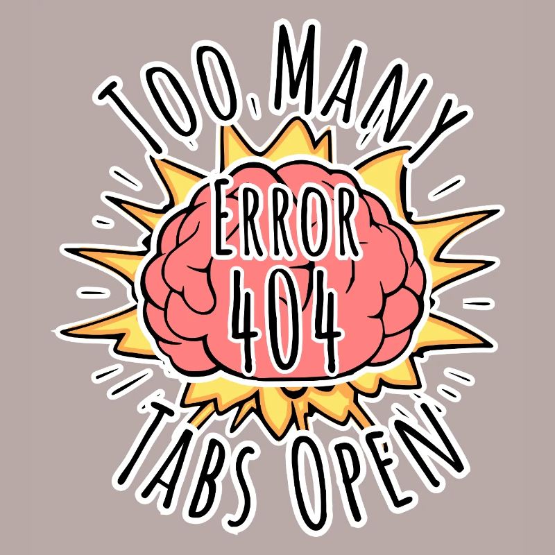 Brain Error 404 - Too many tabs open! Boom!
